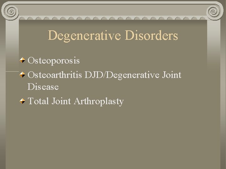 Degenerative Disorders Osteoporosis Osteoarthritis DJD/Degenerative Joint Disease Total Joint Arthroplasty 