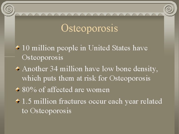 Osteoporosis 10 million people in United States have Osteoporosis Another 34 million have low