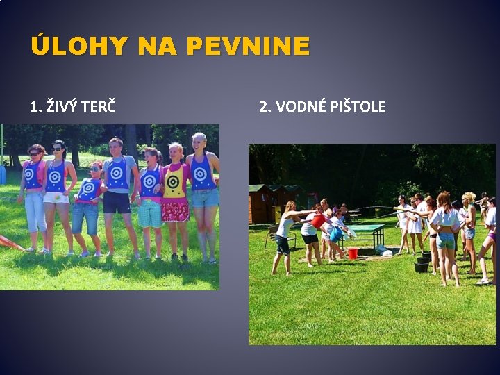 ÚLOHY NA PEVNINE 1. ŽIVÝ TERČ 2. VODNÉ PIŠTOLE 