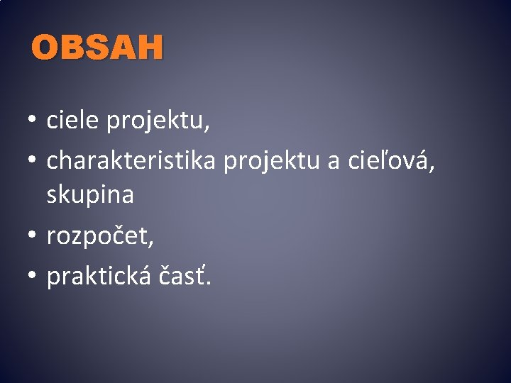 OBSAH • ciele projektu, • charakteristika projektu a cieľová, skupina • rozpočet, • praktická