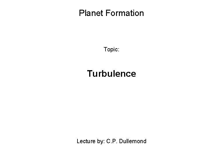 Planet Formation Topic: Turbulence Lecture by: C. P. Dullemond 