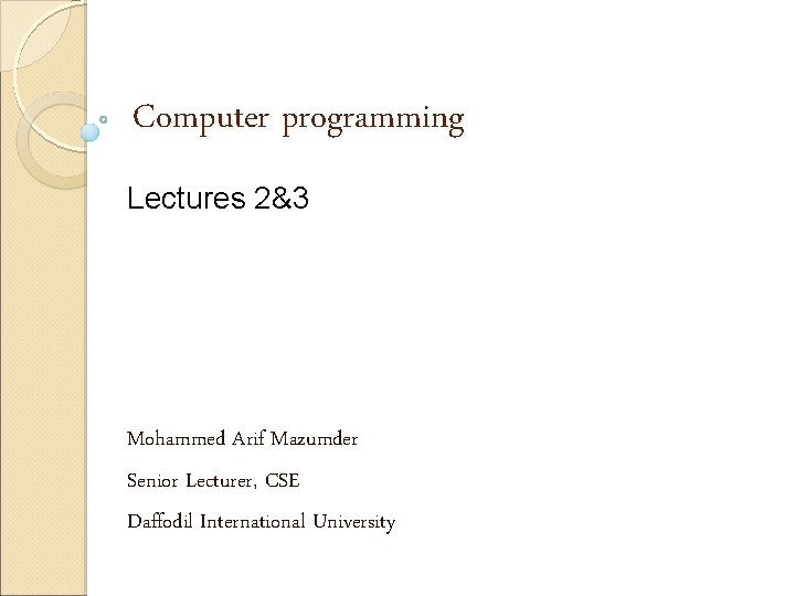 Computer programming Lectures 2&3 Mohammed Arif Mazumder Senior Lecturer, CSE Daffodil International University 