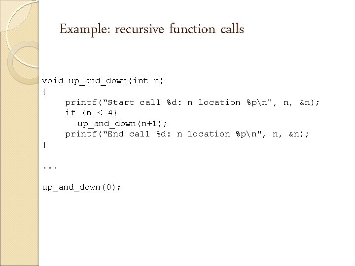 Example: recursive function calls void up_and_down(int n) { printf(“Start call %d: n location %pn",