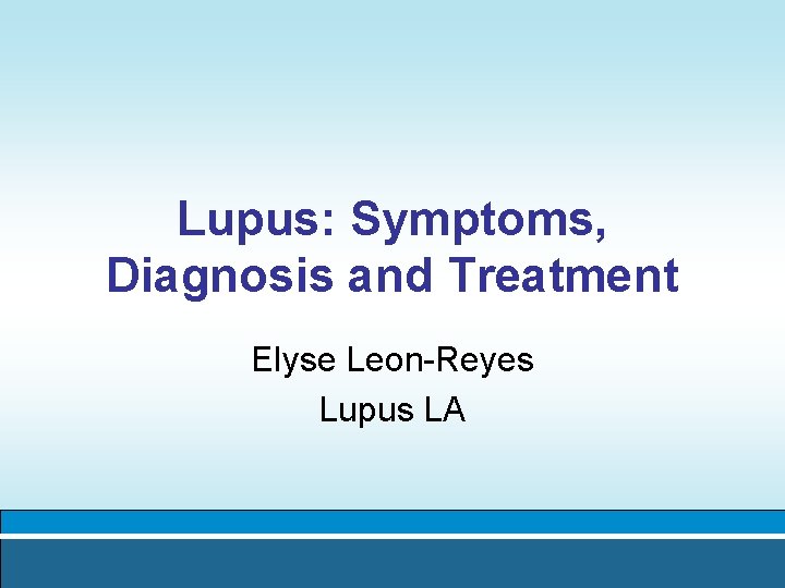 Lupus: Symptoms, Diagnosis and Treatment Elyse Leon-Reyes Lupus LA 