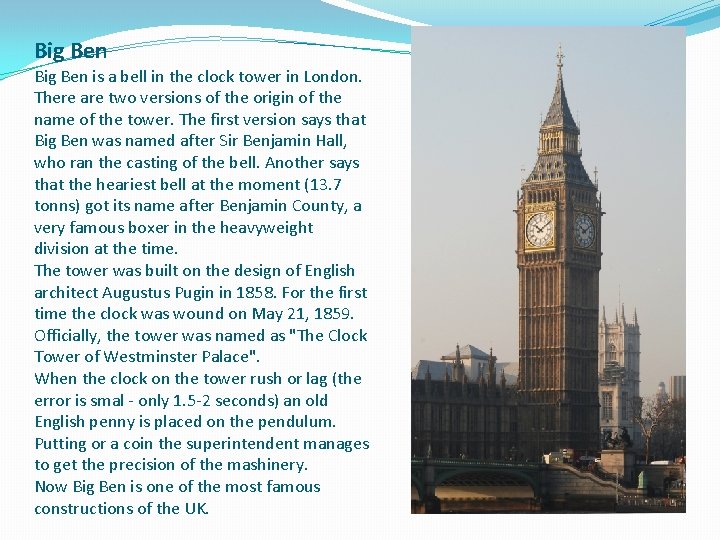 Big Ben is a bell in the clock tower in London. There are two