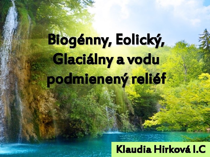 Biogénny, Eolický, Glaciálny a vodu podmienený reliéf Klaudia Hirková I. C 