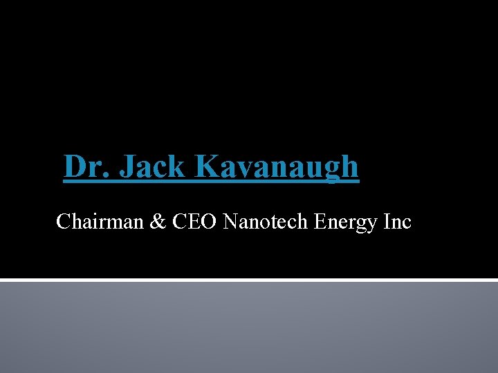 Dr. Jack Kavanaugh Chairman & CEO Nanotech Energy Inc 