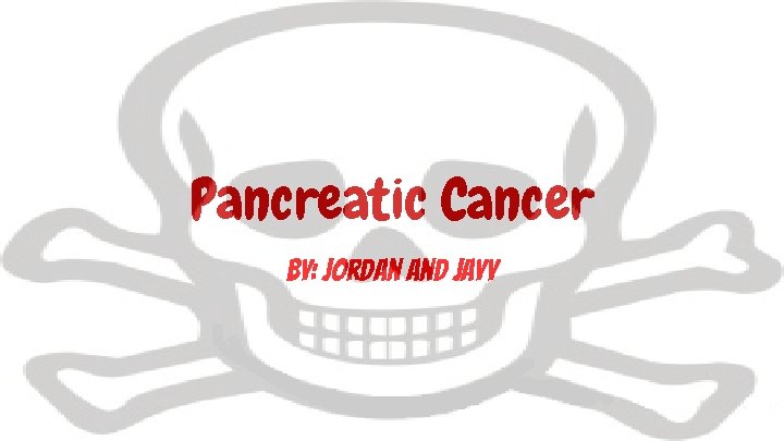 Pancreatic Cancer by: Jordan and Jayy 