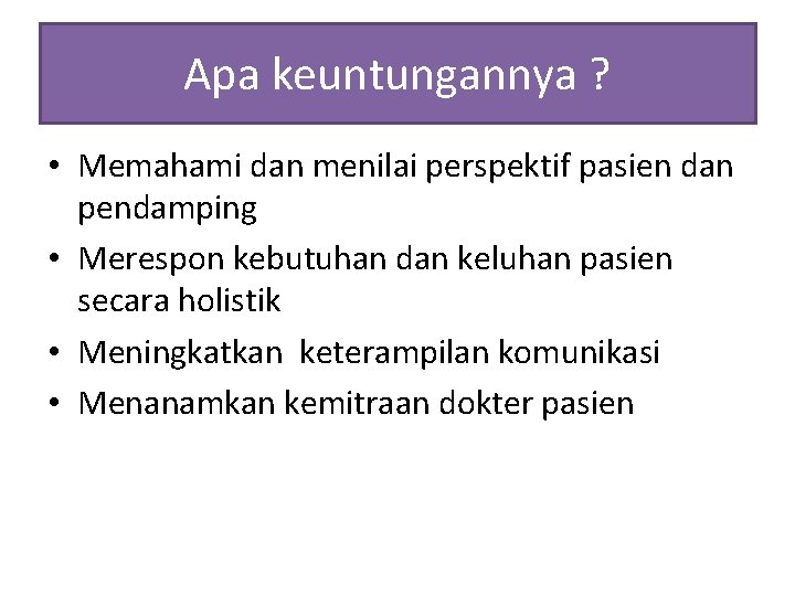 Apa keuntungannya ? • Memahami dan menilai perspektif pasien dan pendamping • Merespon kebutuhan