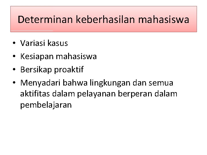 Determinan keberhasilan mahasiswa • • Variasi kasus Kesiapan mahasiswa Bersikap proaktif Menyadari bahwa lingkungan