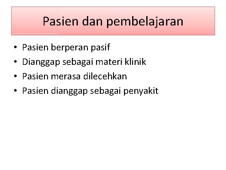 Pasien dan pembelajaran • • Pasien berperan pasif Dianggap sebagai materi klinik Pasien merasa