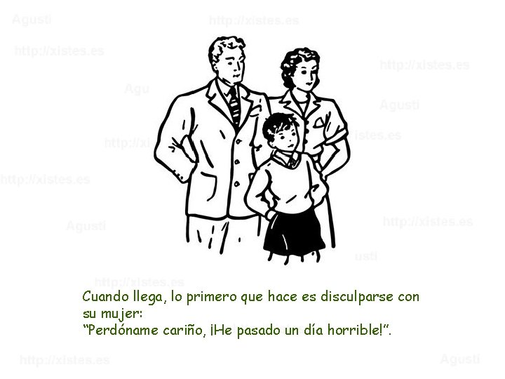 Cuando llega, lo primero que hace es disculparse con su mujer: “Perdóname cariño, ¡He