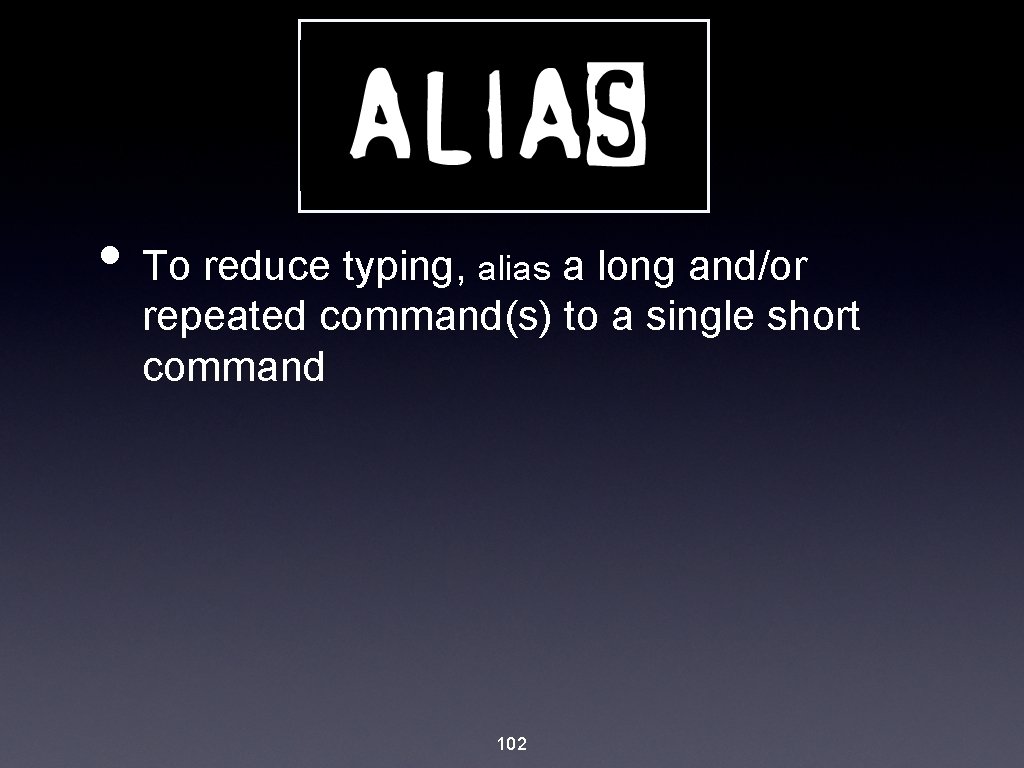  • To reduce typing, alias a long and/or repeated command(s) to a single