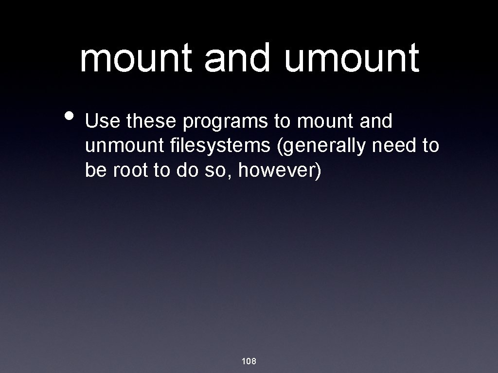 mount and umount • Use these programs to mount and unmount filesystems (generally need