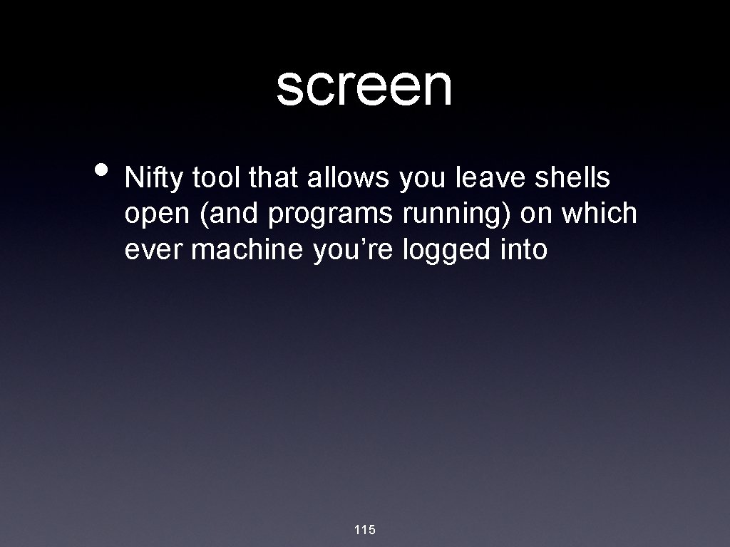 screen • Nifty tool that allows you leave shells open (and programs running) on
