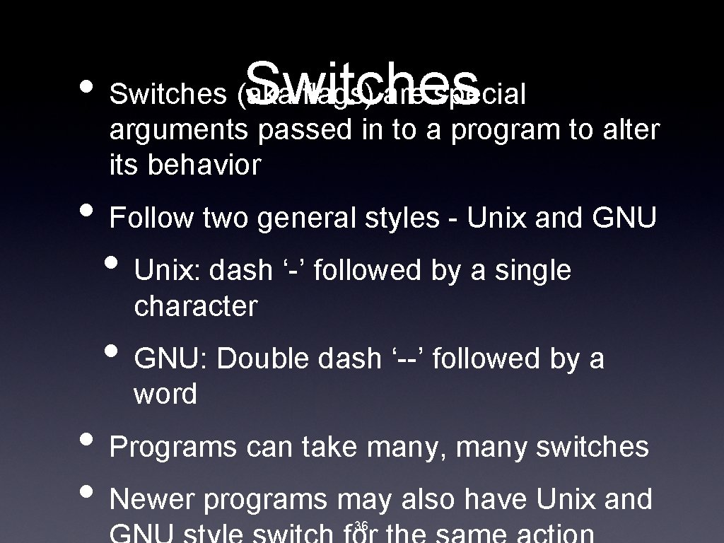  • Switches (aka flags) are special Switches arguments passed in to a program