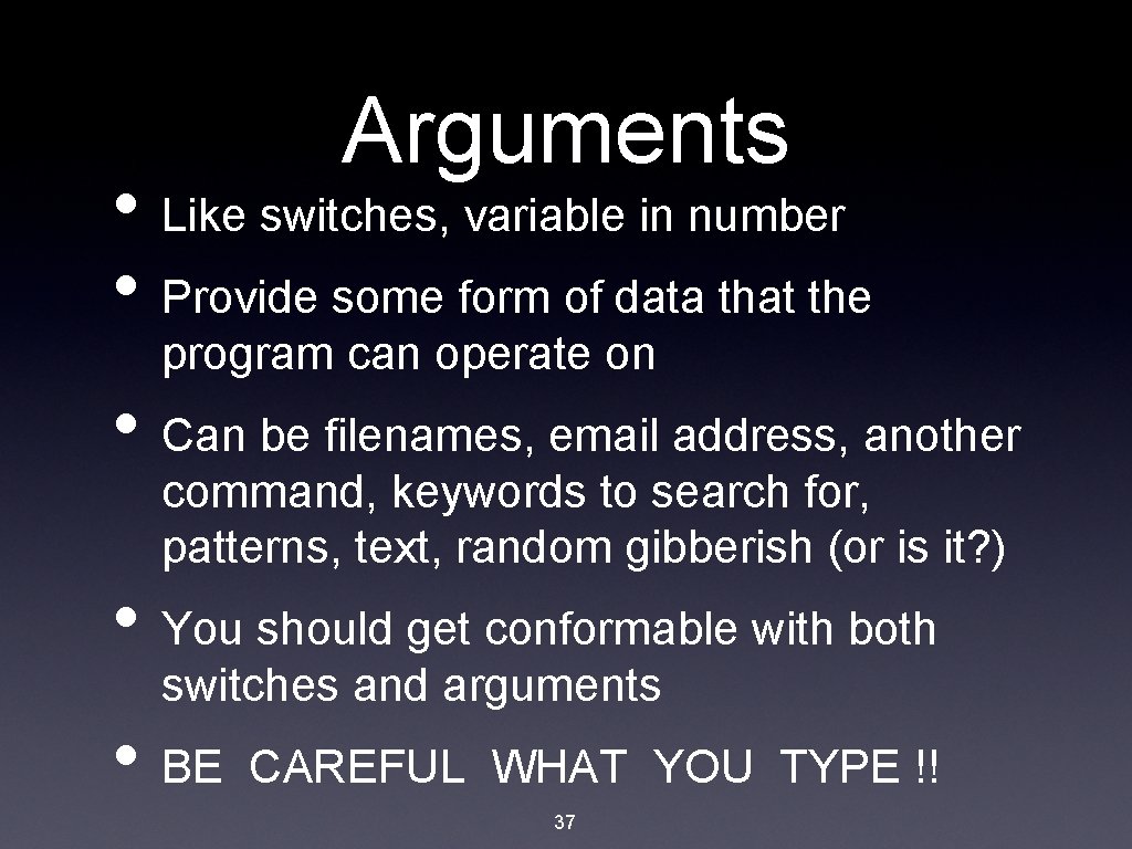 Arguments • Like switches, variable in number • Provide some form of data that