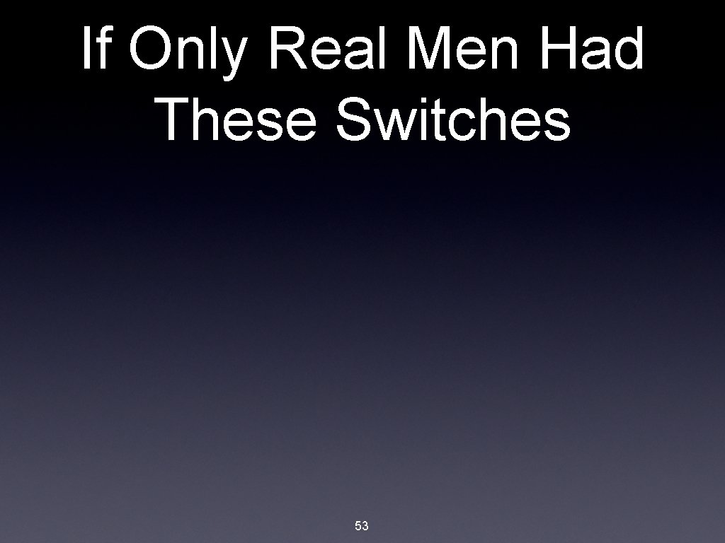 If Only Real Men Had These Switches 53 