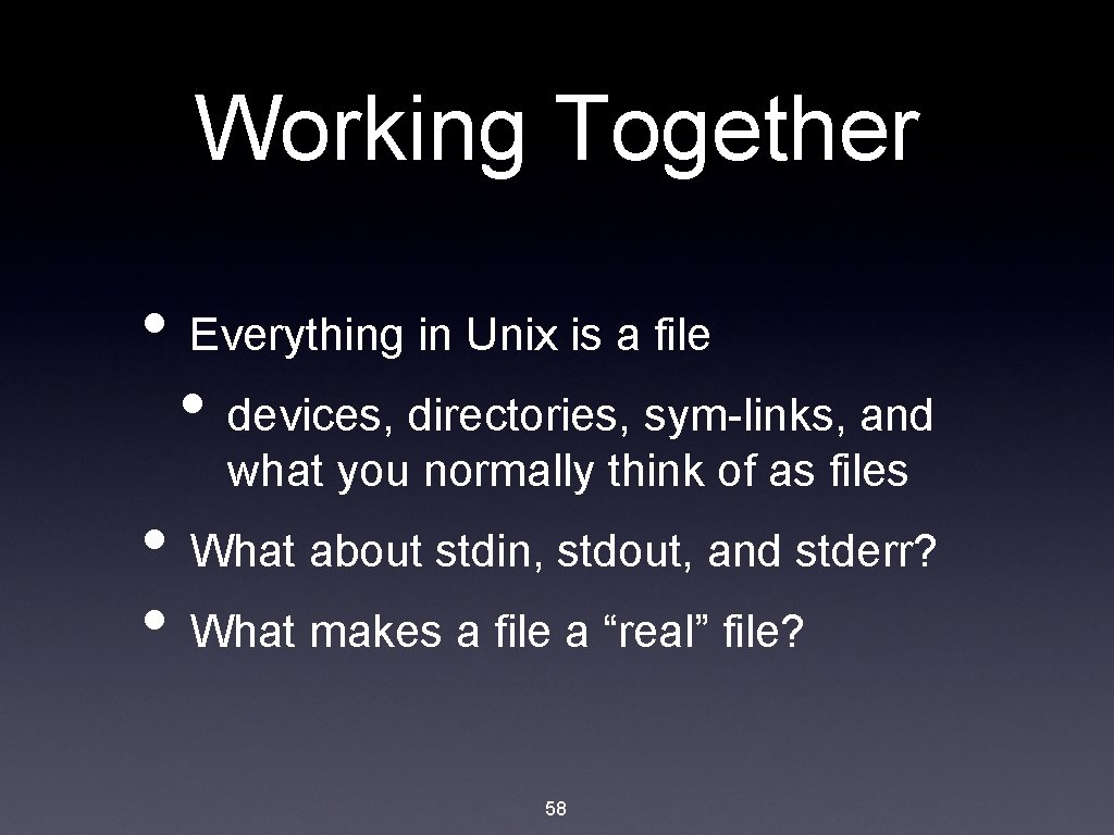 Working Together • Everything in Unix is a file • devices, directories, sym-links, and