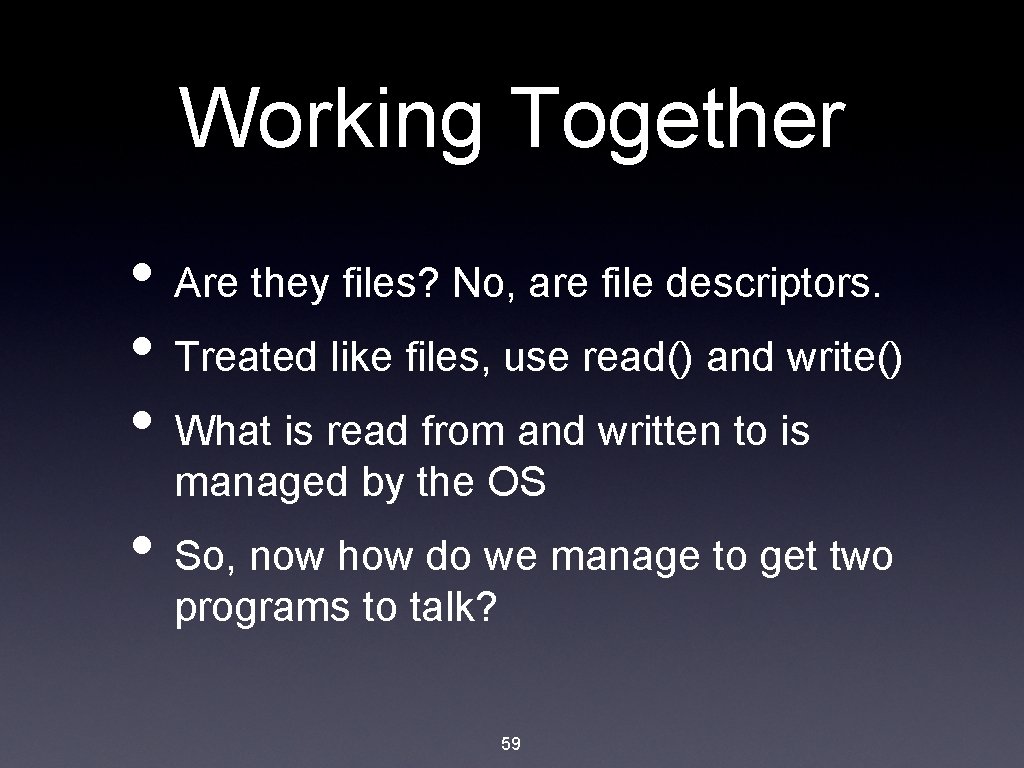 Working Together • Are they files? No, are file descriptors. • Treated like files,