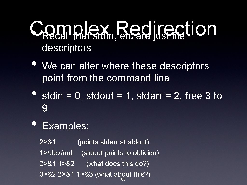 Complex Redirection • Recall that stdin, etc are just file descriptors • We can