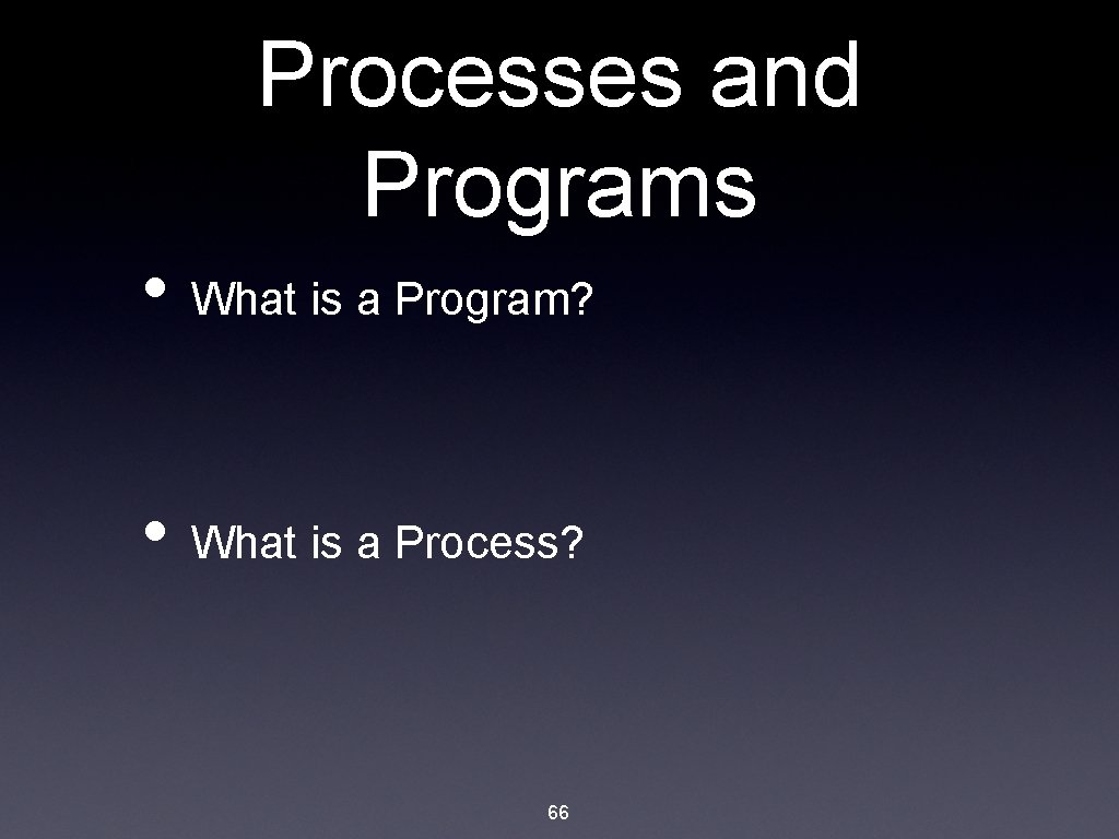 Processes and Programs • What is a Program? • What is a Process? 66