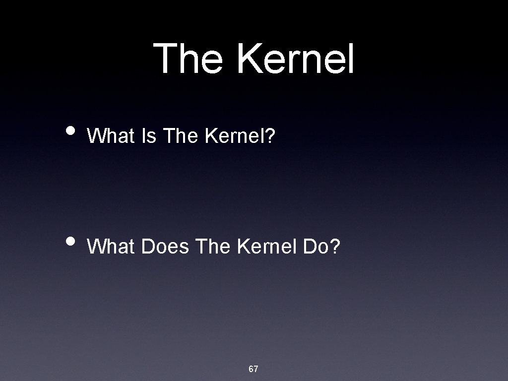 The Kernel • What Is The Kernel? • What Does The Kernel Do? 67