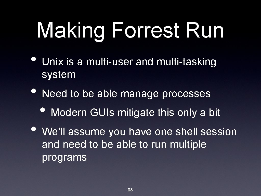 Making Forrest Run • Unix is a multi-user and multi-tasking system • Need to