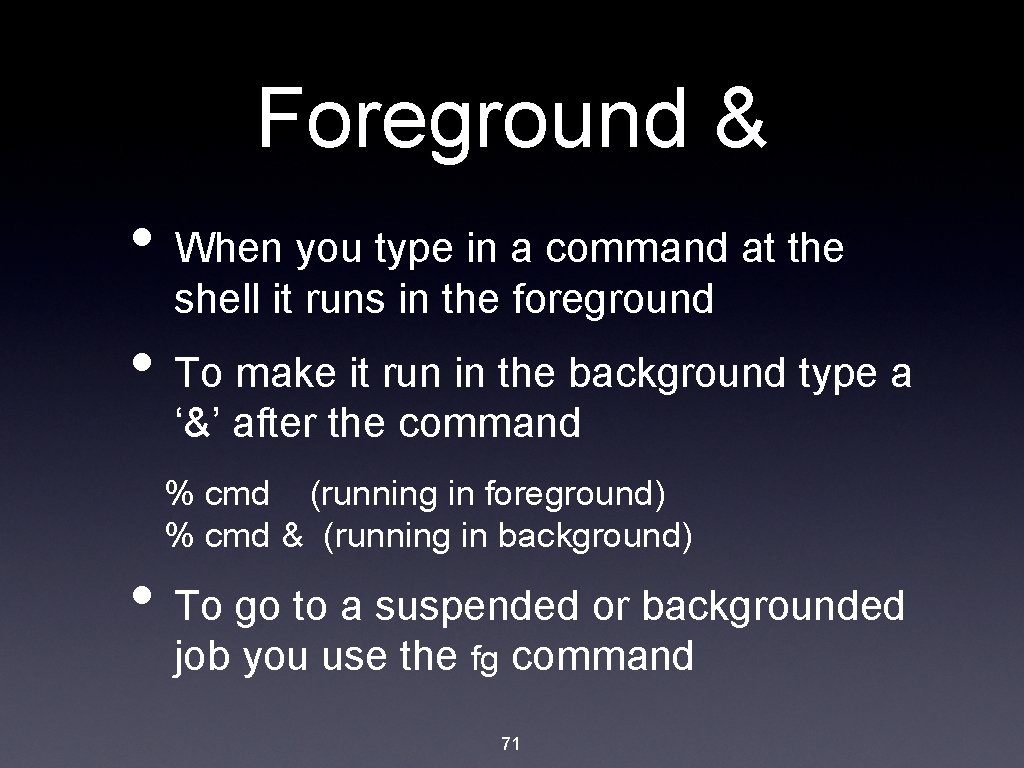 Foreground & • When you type in a command at the shell it runs