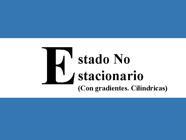 E { stado No stacionario (Con gradientes. Cilíndricas) 