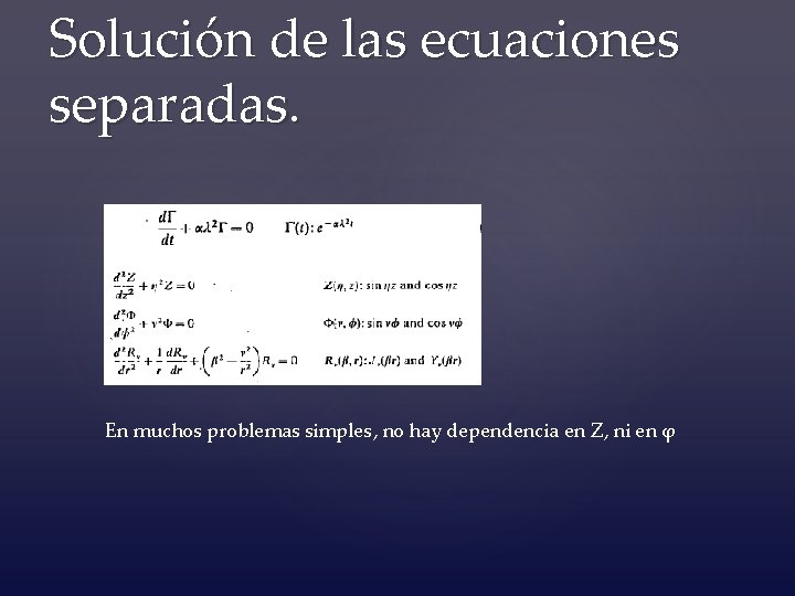 Solución de las ecuaciones separadas. En muchos problemas simples, no hay dependencia en Z,