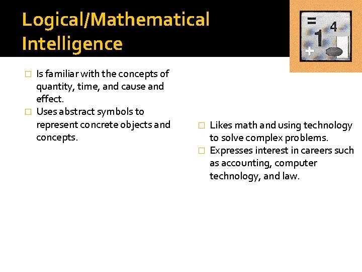 Logical/Mathematical Intelligence Is familiar with the concepts of quantity, time, and cause and effect.