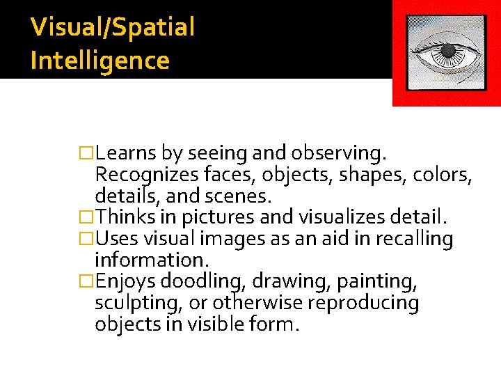 Visual/Spatial Intelligence �Learns by seeing and observing. Recognizes faces, objects, shapes, colors, details, and