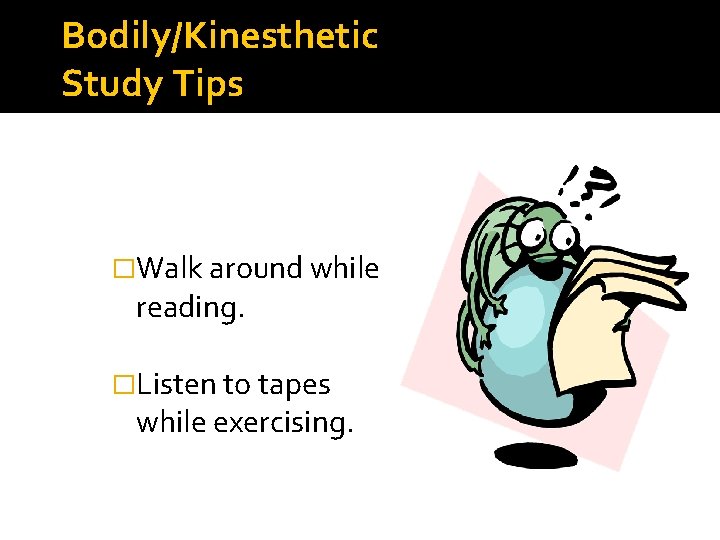 Bodily/Kinesthetic Study Tips �Walk around while reading. �Listen to tapes while exercising. 