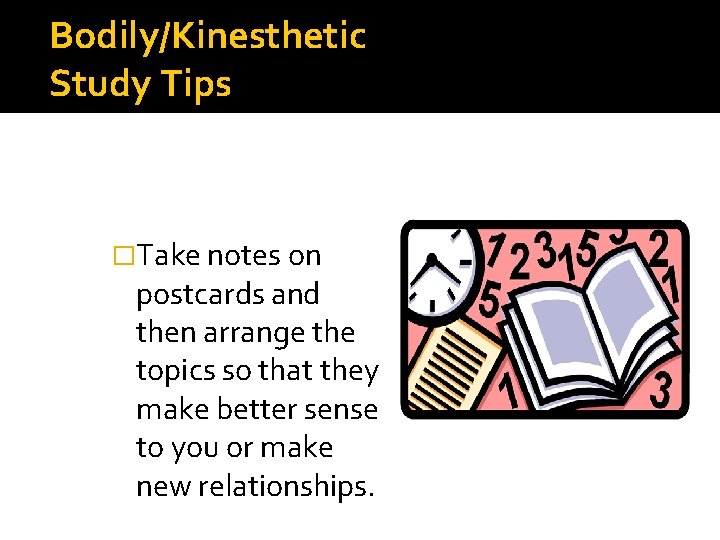 Bodily/Kinesthetic Study Tips �Take notes on postcards and then arrange the topics so that