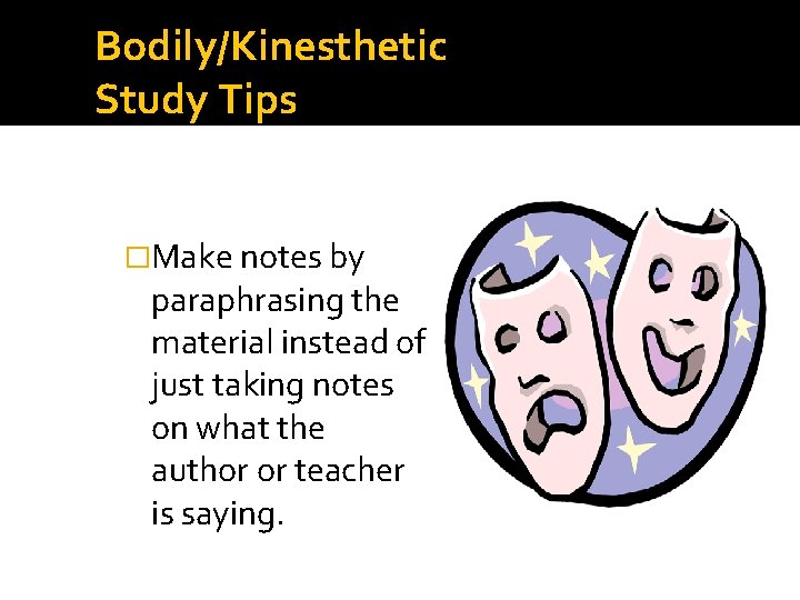 Bodily/Kinesthetic Study Tips �Make notes by paraphrasing the material instead of just taking notes