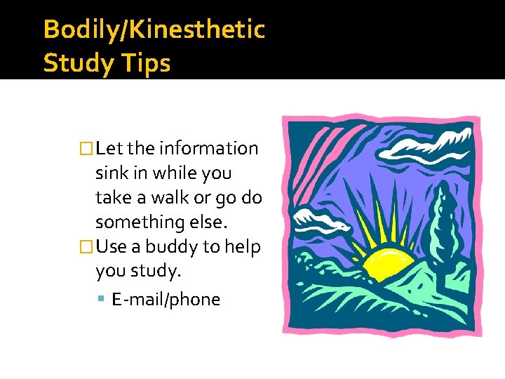 Bodily/Kinesthetic Study Tips � Let the information sink in while you take a walk