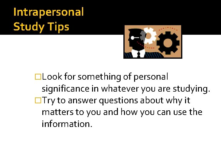 Intrapersonal Study Tips �Look for something of personal significance in whatever you are studying.