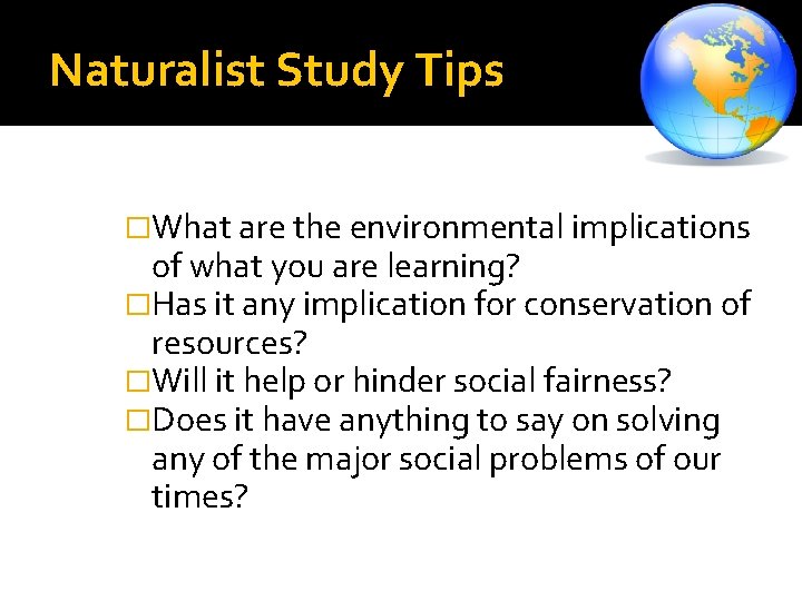 Naturalist Study Tips �What are the environmental implications of what you are learning? �Has