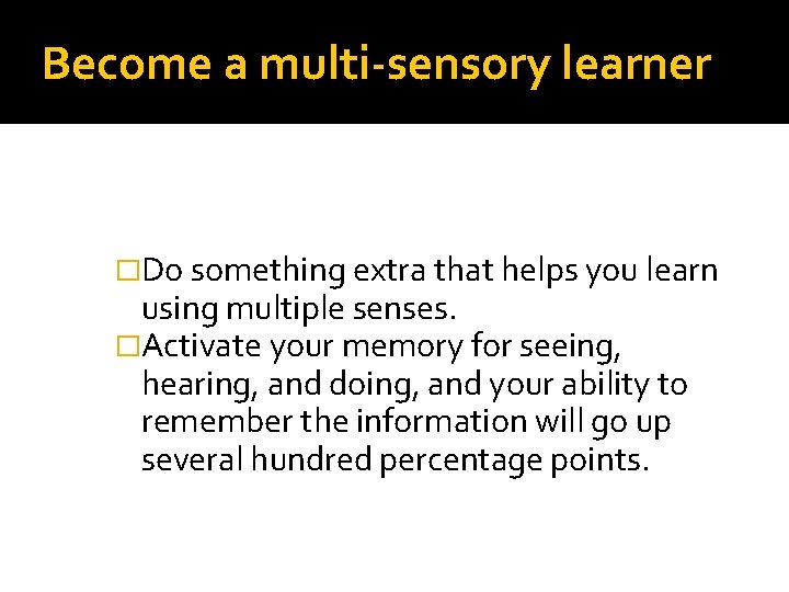 Become a multi-sensory learner �Do something extra that helps you learn using multiple senses.