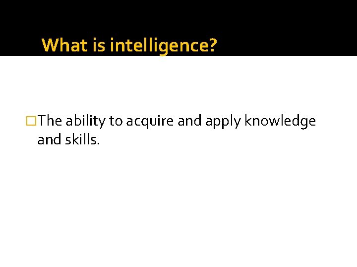 What is intelligence? �The ability to acquire and apply knowledge and skills. 