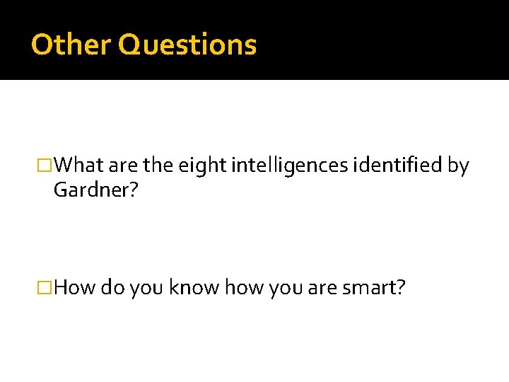 Other Questions �What are the eight intelligences identified by Gardner? �How do you know
