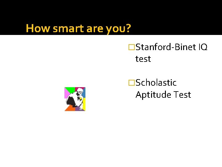 How smart are you? �Stanford-Binet IQ test �Scholastic Aptitude Test 