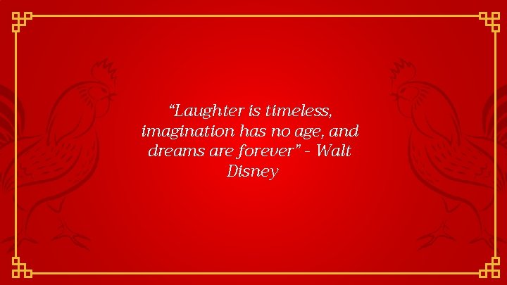 “Laughter is timeless, imagination has no age, and dreams are forever” - Walt Disney