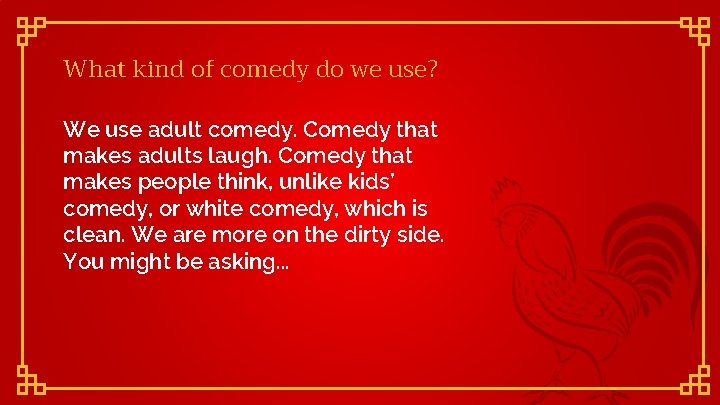 What kind of comedy do we use? We use adult comedy. Comedy that makes