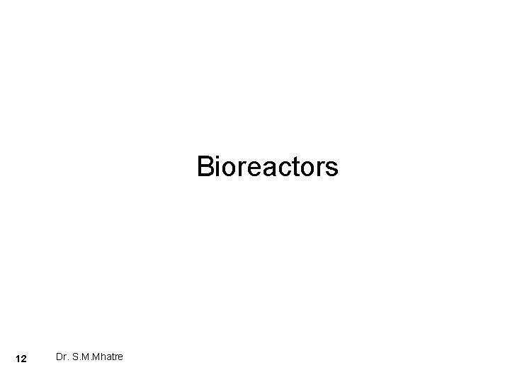 Bioreactors 12 Dr. S. M. Mhatre 