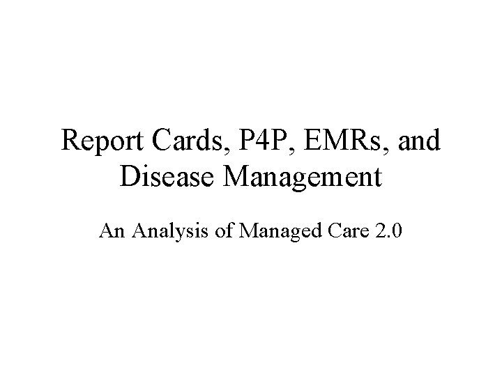 Report Cards, P 4 P, EMRs, and Disease Management An Analysis of Managed Care
