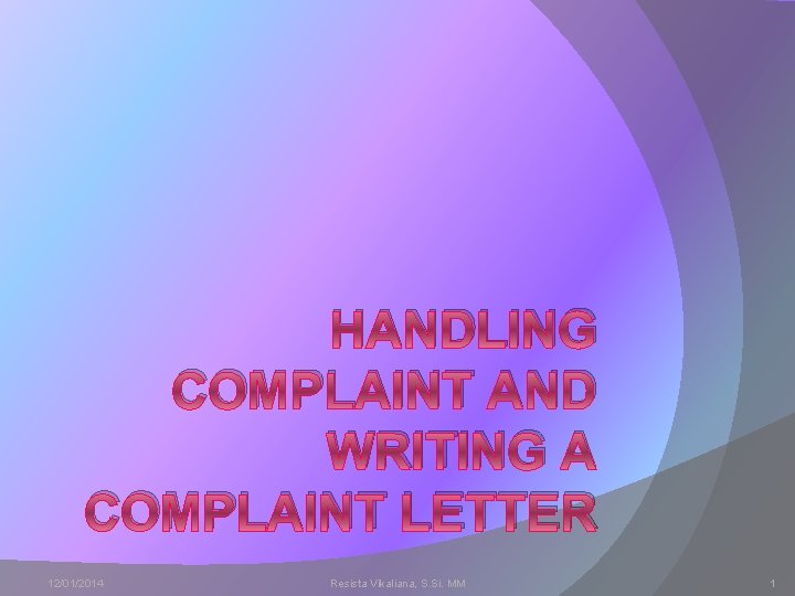 HANDLING COMPLAINT AND WRITING A COMPLAINT LETTER 12/01/2014 Resista Vikaliana, S. Si. MM 1