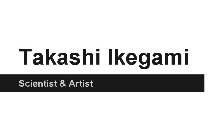 Takashi Ikegami Scientist & Artist 