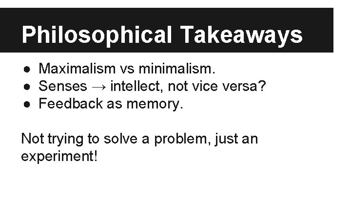 Philosophical Takeaways ● Maximalism vs minimalism. ● Senses → intellect, not vice versa? ●